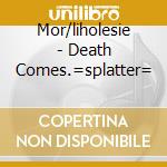 Mor/liholesie - Death Comes.=splatter= cd