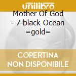 Mother Of God - 7-black Ocean =gold= cd musicale di Mother Of God