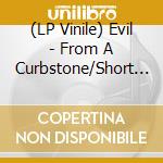 (LP Vinile) Evil - From A Curbstone/Short Life (7') vinile