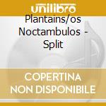 Plantains/os Noctambulos - Split cd musicale di Plantains/os Noctambulos