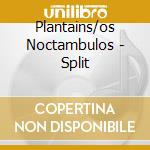 Plantains/os Noctambulos - Split cd