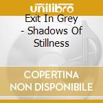 Exit In Grey - Shadows Of Stillness cd