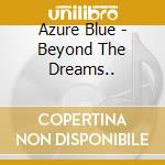 Azure Blue - Beyond The Dreams.. cd musicale di Azure Blue