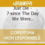 Just Die - 7-since The Day We Were.. cd