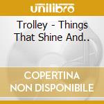 Trolley - Things That Shine And.. cd