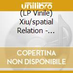 (LP Vinile) Xiu/spatial Relation - 7-split lp vinile di Xiu/spatial Relation