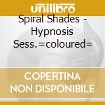 Spiral Shades - Hypnosis Sess.=coloured= cd musicale di Spiral Shades