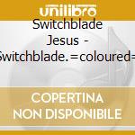 Switchblade Jesus - Switchblade.=coloured= cd musicale di Switchblade Jesus