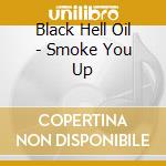Black Hell Oil - Smoke You Up cd musicale di Black Hell Oil