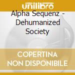 Alpha Sequenz - Dehumanized Society cd musicale di Alpha Sequenz