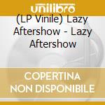 (LP Vinile) Lazy Aftershow - Lazy Aftershow lp vinile di Lazy Aftershow