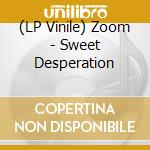 (LP Vinile) Zoom - Sweet Desperation lp vinile di Zoom