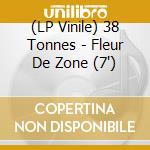 (LP Vinile) 38 Tonnes - Fleur De Zone (7') vinile