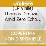 (LP Vinile) Thomas Dimuzio - Amid Zero Echo (2X10