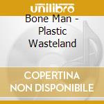 Bone Man - Plastic Wasteland cd musicale di Bone Man