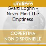 Svarti Loghin - Never Mind The Emptiness cd