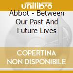 Abbot - Between Our Past And Future Lives cd