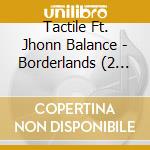 Tactile Ft. Jhonn Balance - Borderlands (2 Lp) cd