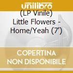 (LP Vinile) Little Flowers - Home/Yeah (7')