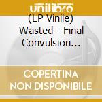 (LP Vinile) Wasted - Final Convulsion (Coloured) lp vinile di Wasted