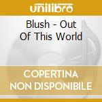 Blush - Out Of This World cd