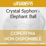 Crystal Syphon - Elephant Ball cd musicale di Crystal Syphon