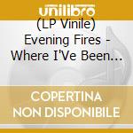 (LP Vinile) Evening Fires - Where I'Ve Been Is Places And What.. vinile