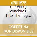 (LP Vinile) Stonebirds - Into The Fog & The Filthy Air lp vinile di Stonebirds