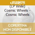 (LP Vinile) Cosmic Wheels - Cosmic Wheels lp vinile di Cosmic Wheels