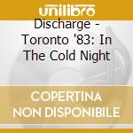 Discharge - Toronto '83: In The Cold Night cd musicale di Discharge