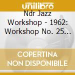 Ndr Jazz Workshop - 1962: Workshop No. 25 (2Cd) cd