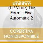 (LP Vinile) Die Form - Fine Automatic 2 vinile