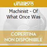 Machinist - Of What Once Was cd