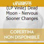 (LP Vinile) Dead Moon - Nervous Sooner Changes vinile