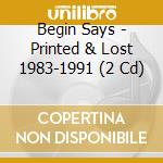 Begin Says - Printed & Lost 1983-1991 (2 Cd) cd musicale di Begin Says...