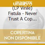 (LP Vinile) Fistula - Never Trust A Cop (7')