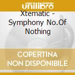 Xtematic - Symphony No.Of Nothing cd musicale di Xtematic