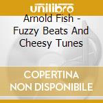 Arnold Fish - Fuzzy Beats And Cheesy Tunes cd musicale di Arnold Fish