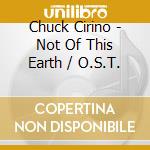 Chuck Cirino - Not Of This Earth / O.S.T. cd musicale di Chuck Cirino