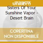 Sisters Of Your Sunshine Vapor - Desert Brain cd musicale di Sisters Of Your Sunshine Vapor