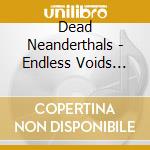 Dead Neanderthals - Endless Voids Coloured cd
