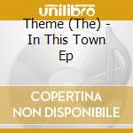 Theme (The) - In This Town Ep cd musicale di Theme (The)