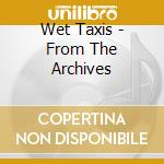 Wet Taxis - From The Archives cd musicale di Wet Taxis