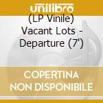 (LP Vinile) Vacant Lots - Departure (7