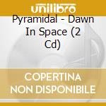 Pyramidal - Dawn In Space (2 Cd) cd musicale di Pyramidal