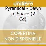Pyramidal - Dawn In Space (2 Cd) cd