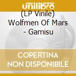 (LP Vinile) Wolfmen Of Mars - Gamisu lp vinile di Wolfmen Of Mars
