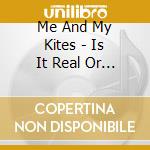 Me And My Kites - Is It Real Or Is It Made? cd