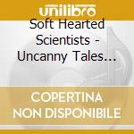 Soft Hearted Scientists - Uncanny Tales From The Everyday Undergrowth (2 Cd) cd