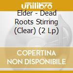 Elder - Dead Roots Stirring (Clear) (2 Lp) cd musicale di Elder